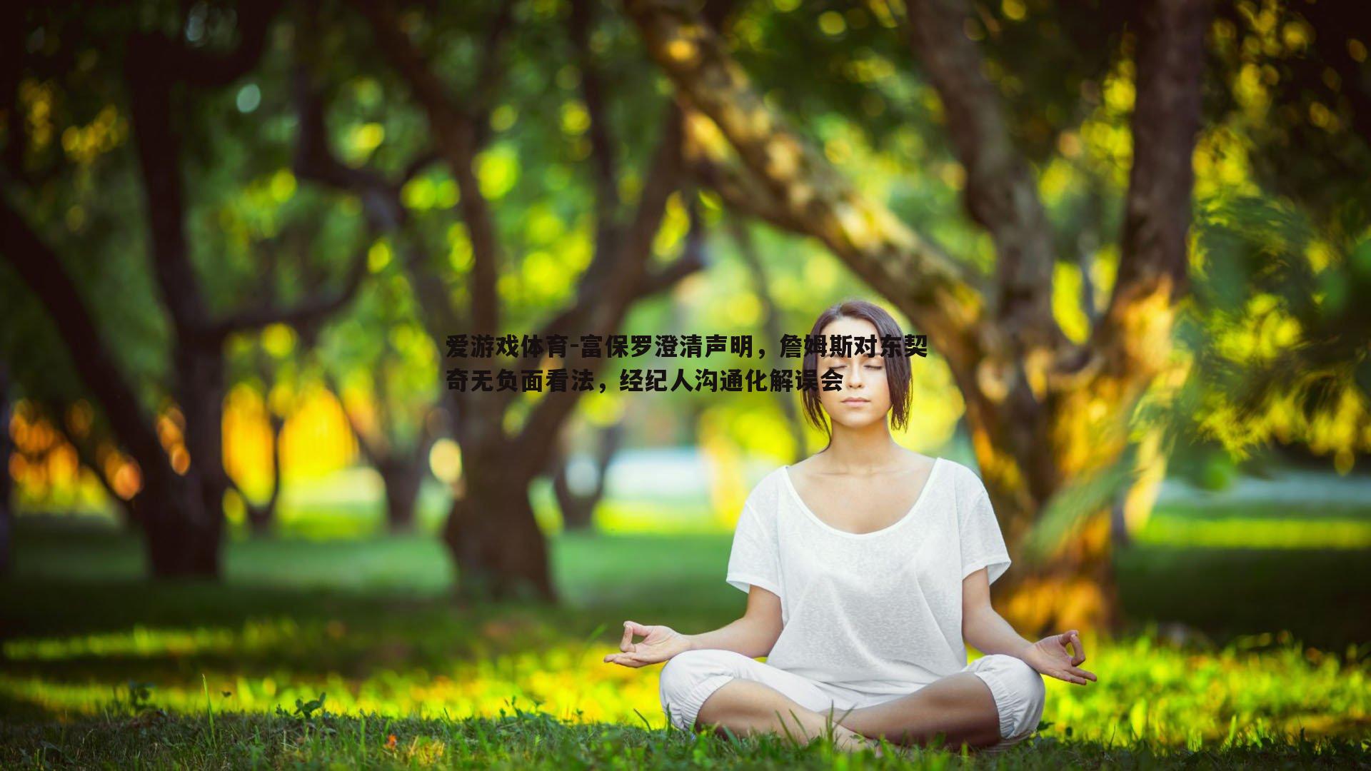 爱游戏体育-富保罗澄清声明，詹姆斯对东契奇无负面看法，经纪人沟通化解误会