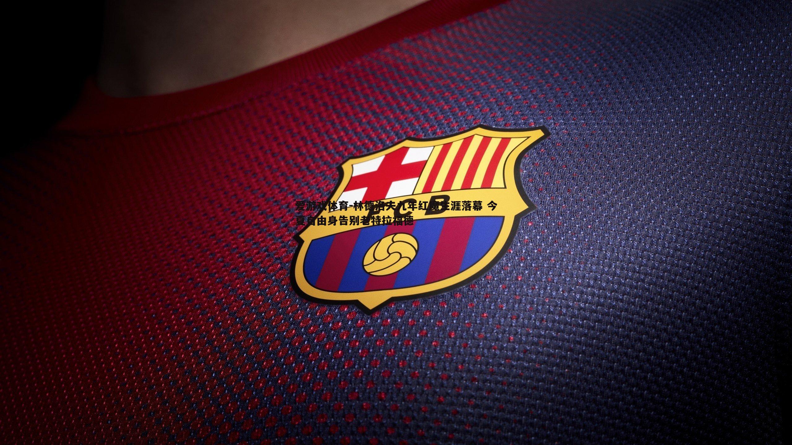 爱游戏体育-林德洛夫九年红魔生涯落幕 今夏自由身告别老特拉福德