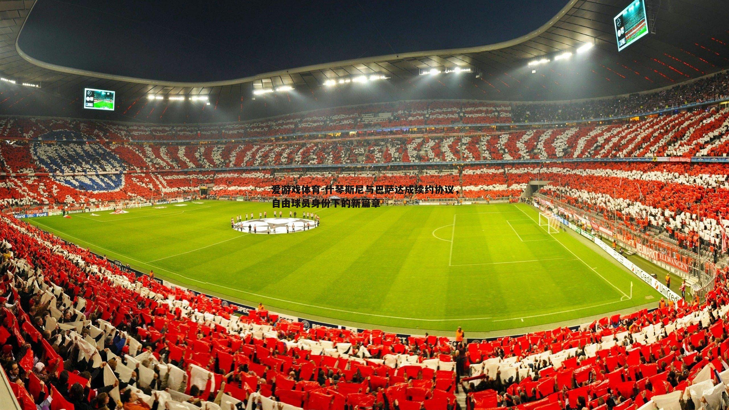 爱游戏体育-什琴斯尼与巴萨达成续约协议，自由球员身份下的新篇章