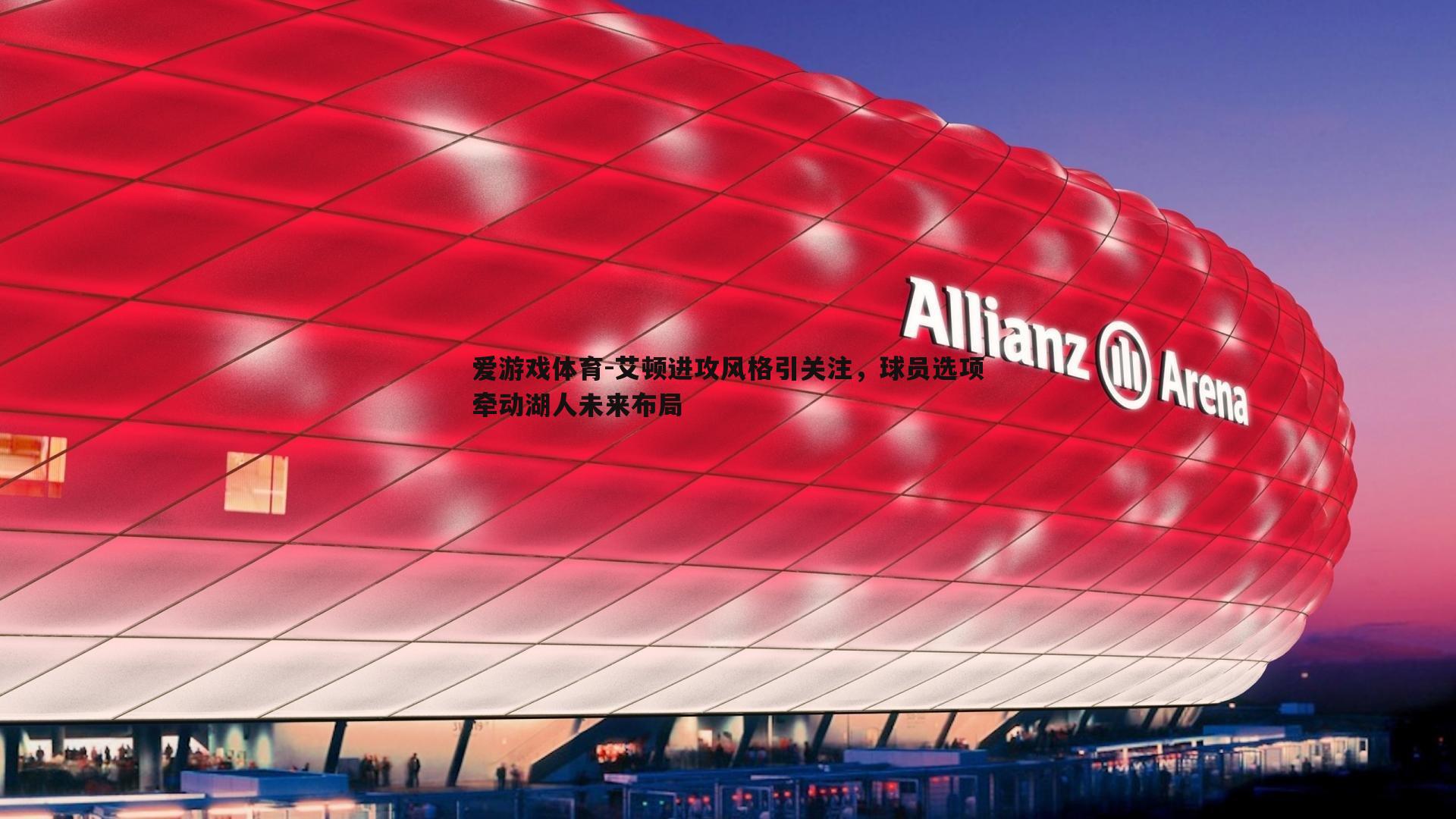 爱游戏体育-艾顿进攻风格引关注，球员选项牵动湖人未来布局