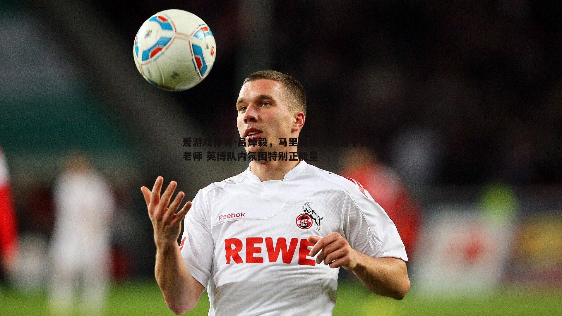 爱游戏体育-吕焯毅，马里奥绰号来自于西语老师 英博队内氛围特别正能量