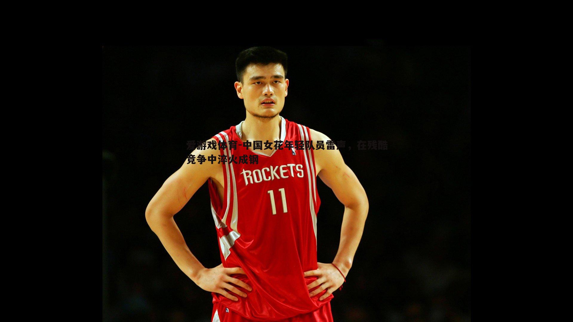 爱游戏体育-中国女花年轻队员雷声，在残酷竞争中淬火成钢